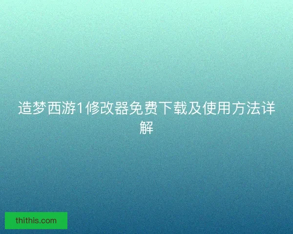 造梦西游1修改器免费下载及使用方法详解